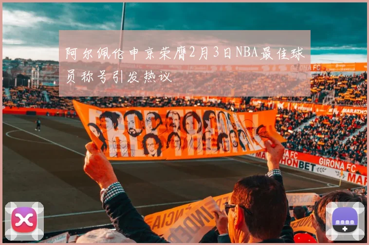 阿尔佩伦申京荣膺2月3日NBA最佳球员称号引发热议