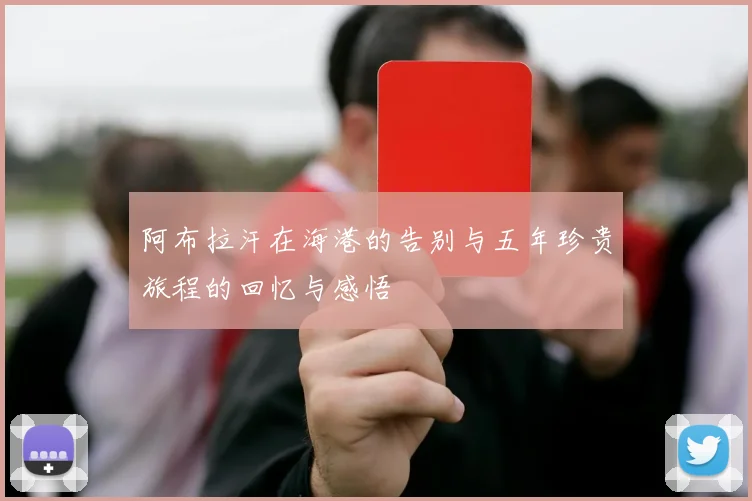 阿布拉汗在海港的告别与五年珍贵旅程的回忆与感悟