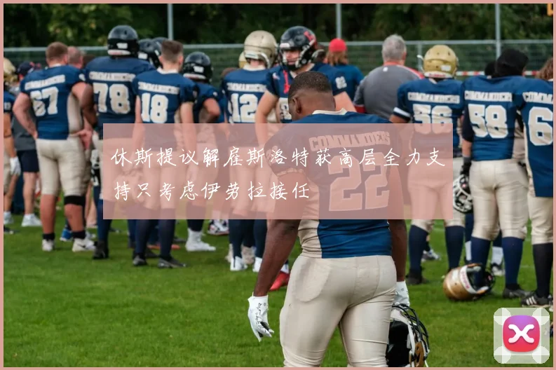 休斯提议解雇斯洛特获高层全力支持只考虑伊劳拉接任
