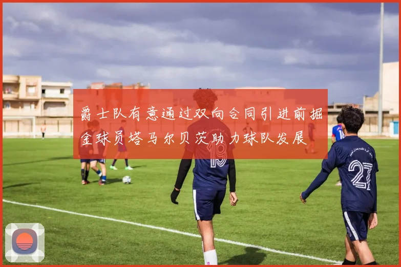 爵士队有意通过双向合同引进前掘金球员塔马尔贝茨助力球队发展