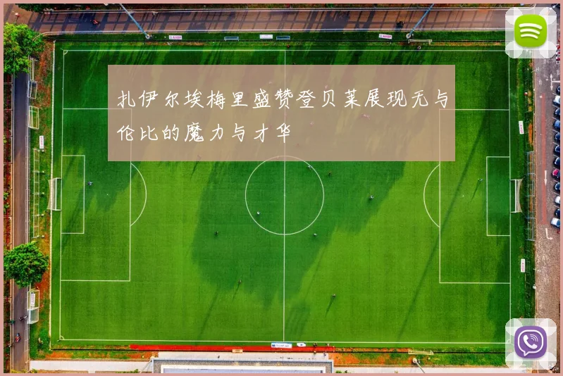 扎伊尔埃梅里盛赞登贝莱展现无与伦比的魔力与才华