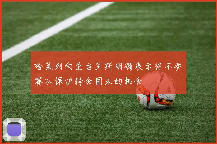 哈莱利向圣吉罗斯明确表示将不参赛以保护转会国米的机会
