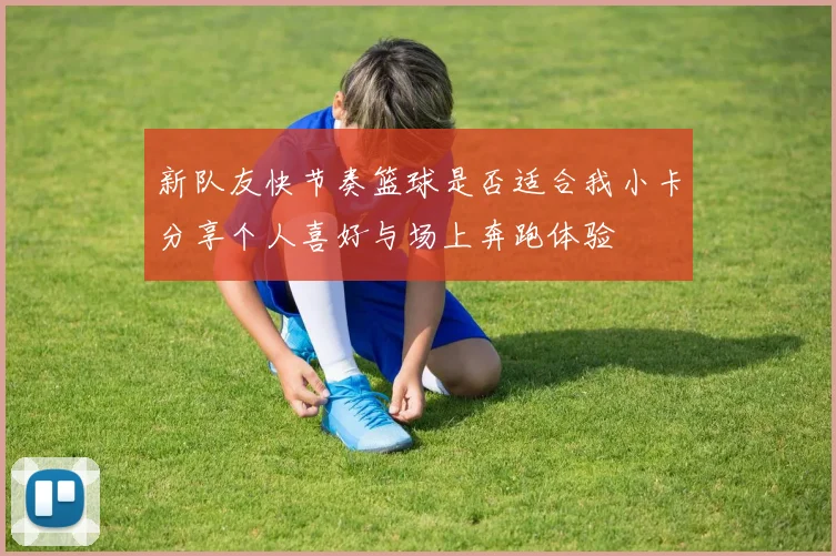 新队友快节奏篮球是否适合我小卡分享个人喜好与场上奔跑体验